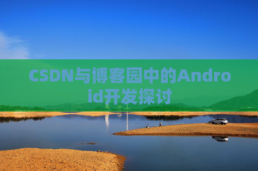 CSDN与博客园中的Android开发探讨